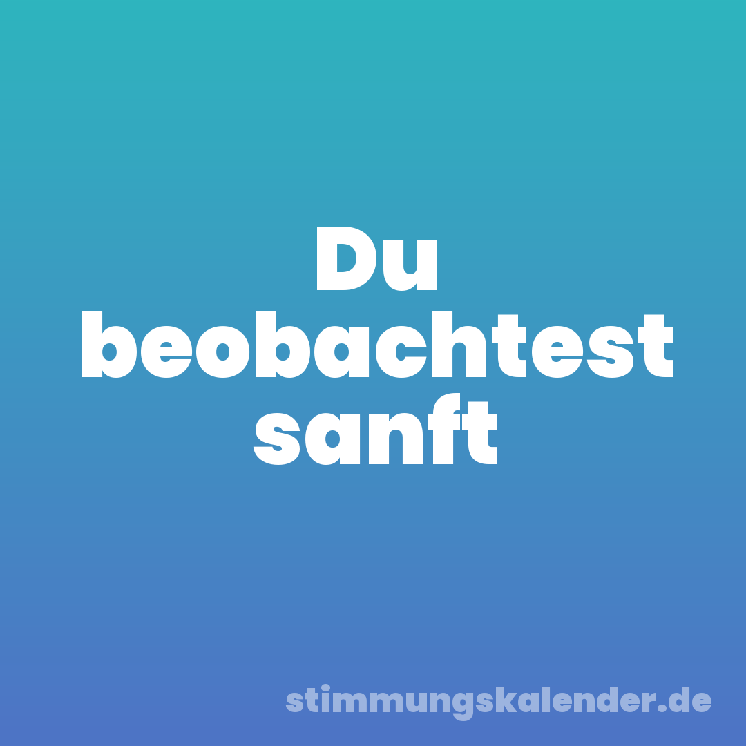 Du beobachtest sanft