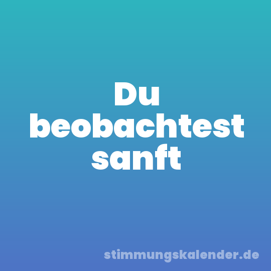 Du beobachtest sanft
