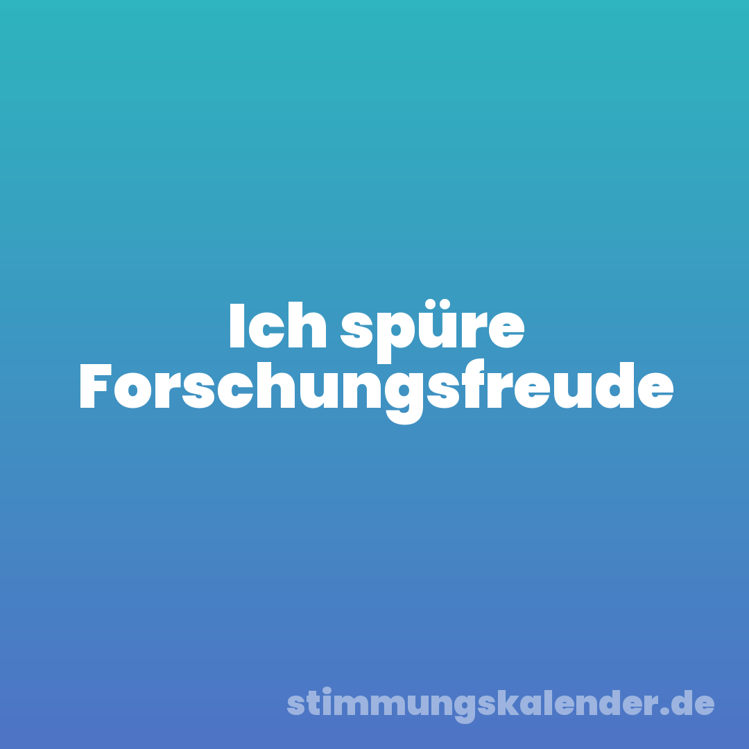 Ich spüre Forschungsfreude