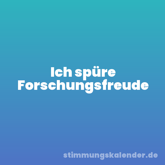 Ich spüre Forschungsfreude