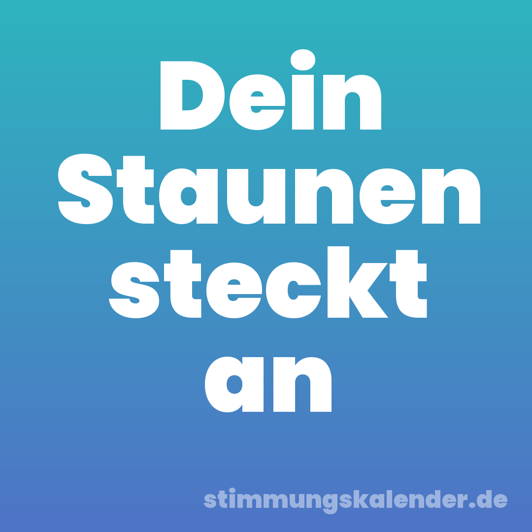 Dein Staunen steckt an