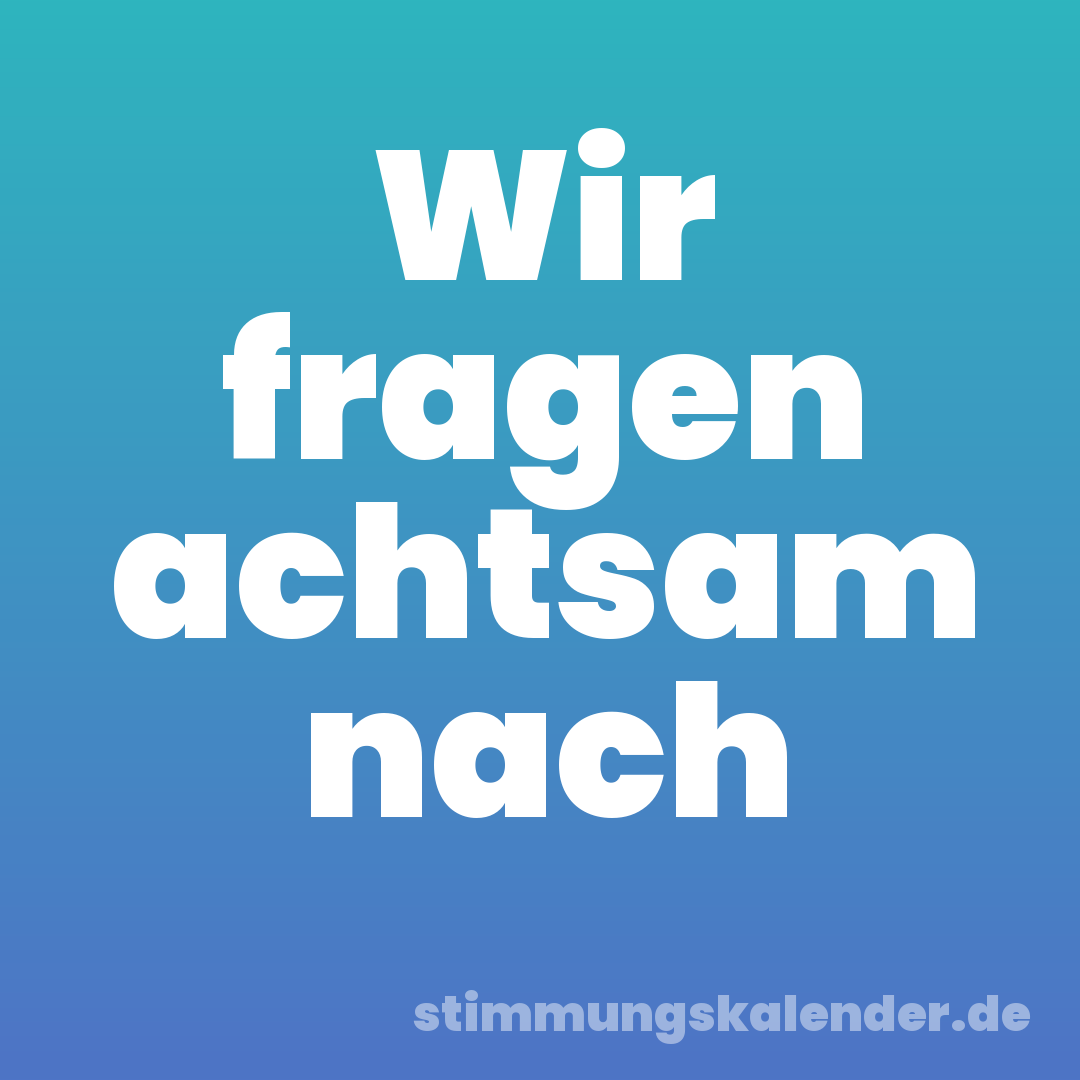Wir fragen achtsam nach