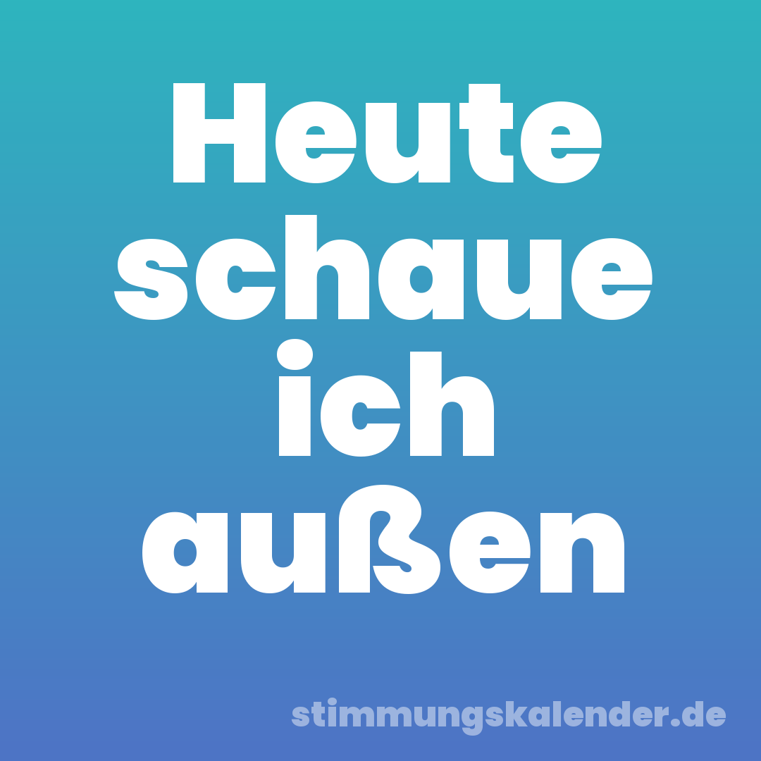 Heute schaue ich außen
