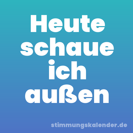 Heute schaue ich außen