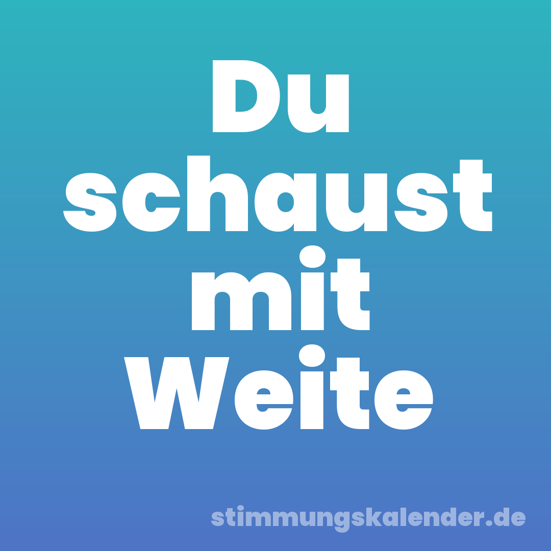 Du schaust mit Weite