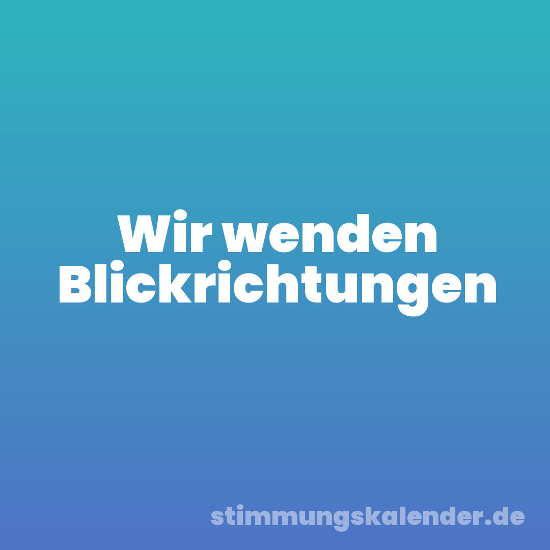 Wir wenden Blickrichtungen
