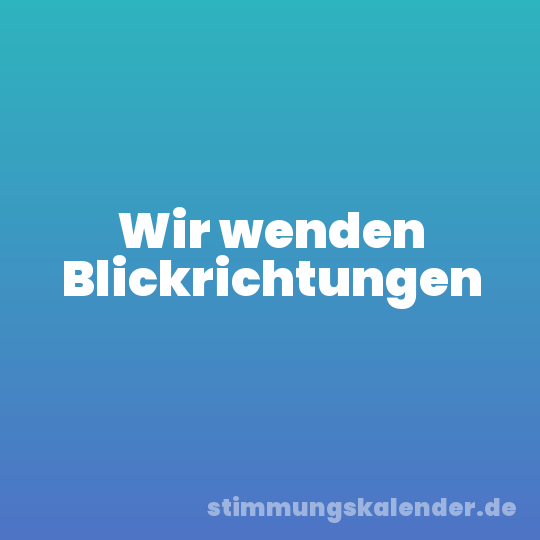 Wir wenden Blickrichtungen