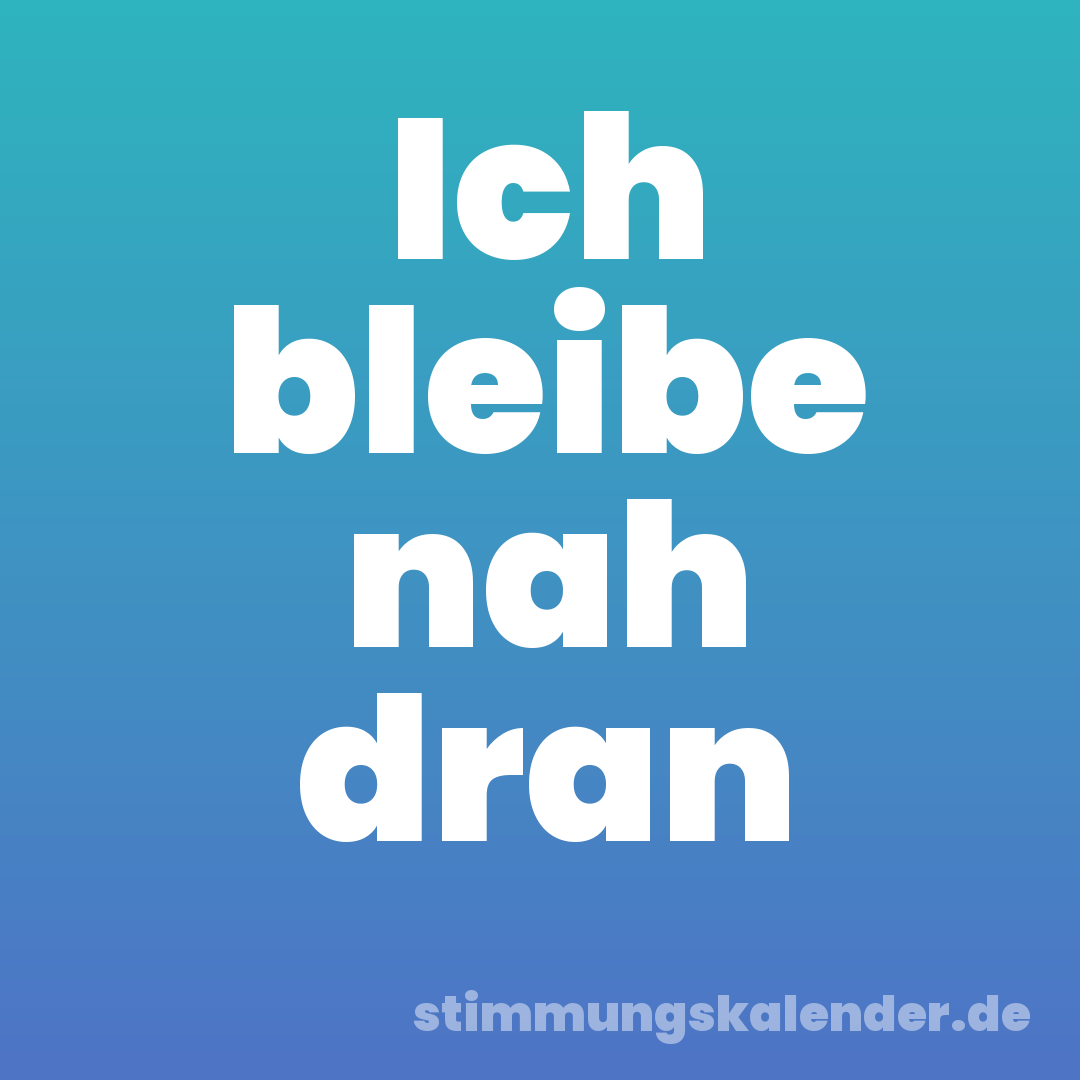 Ich bleibe nah dran