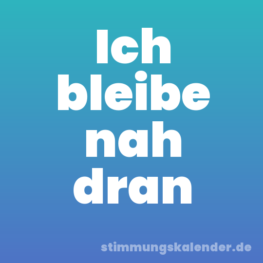 Ich bleibe nah dran