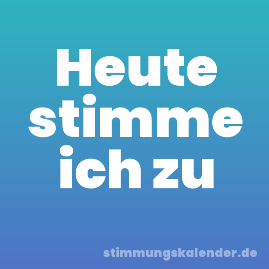 Heute stimme ich zu