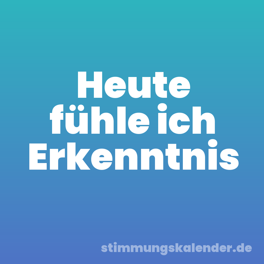 Heute fühle ich Erkenntnis