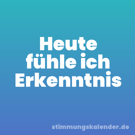 Heute fühle ich Erkenntnis