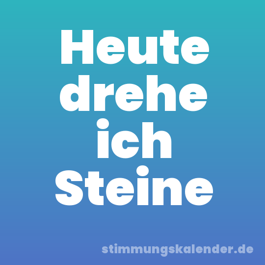 Heute drehe ich Steine