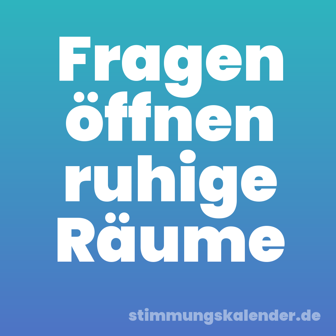 Fragen öffnen ruhige Räume