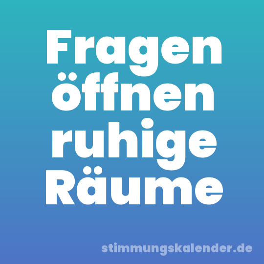 Fragen öffnen ruhige Räume