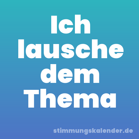 Ich lausche dem Thema