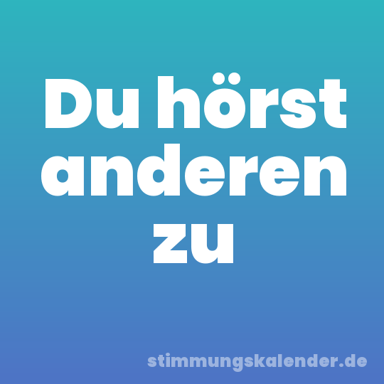 Du hörst anderen zu