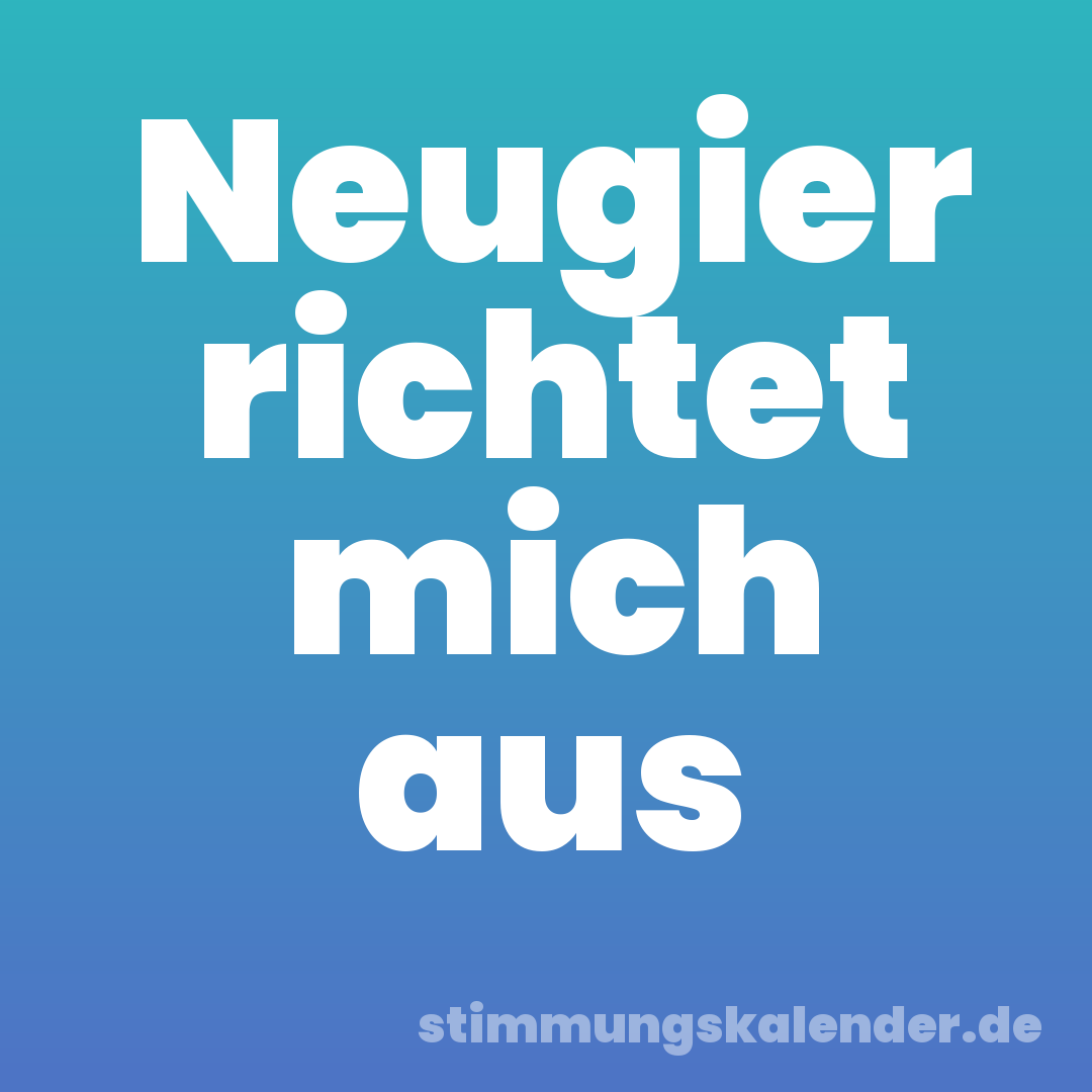 Neugier richtet mich aus