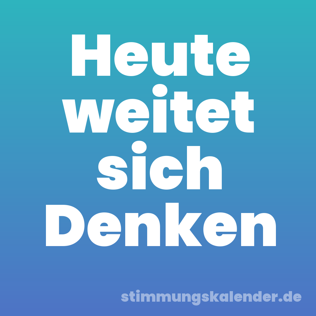 Heute weitet sich Denken