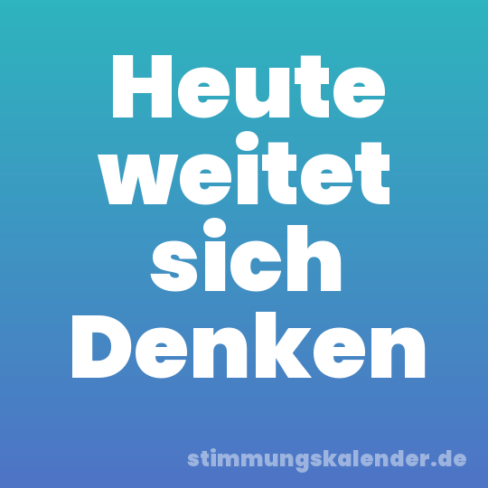 Heute weitet sich Denken