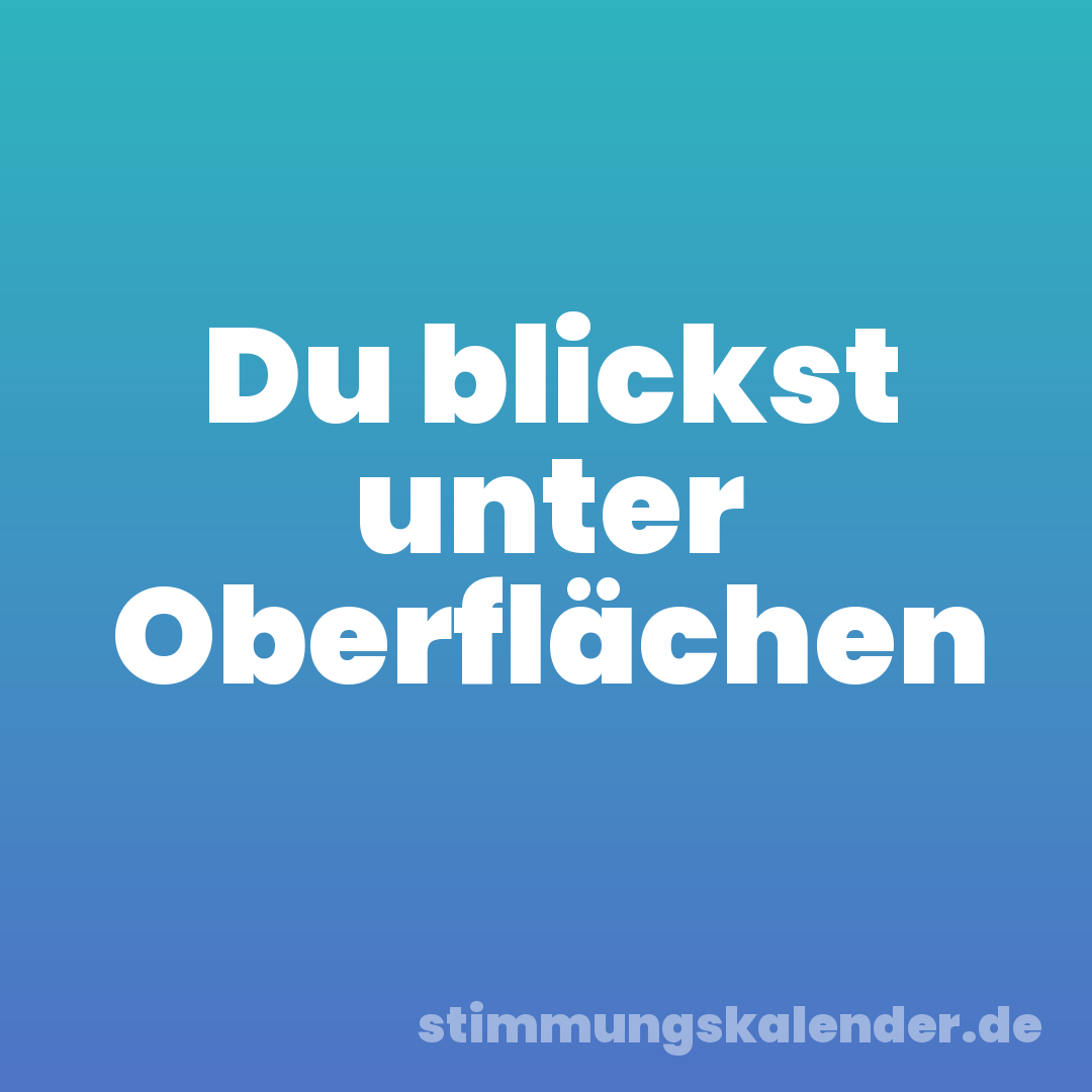 Du blickst unter Oberflächen