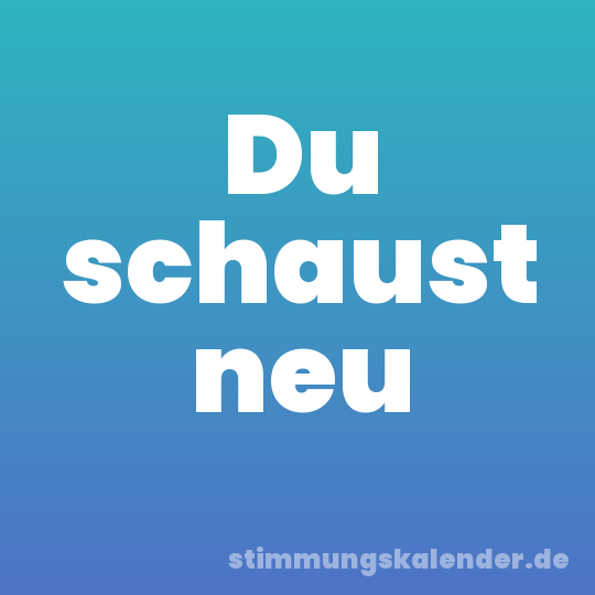 Du schaust neu