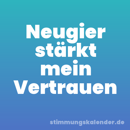 Neugier stärkt mein Vertrauen