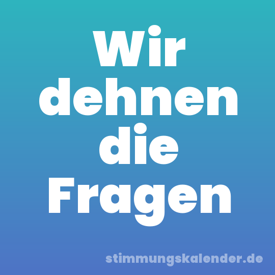 Wir dehnen die Fragen
