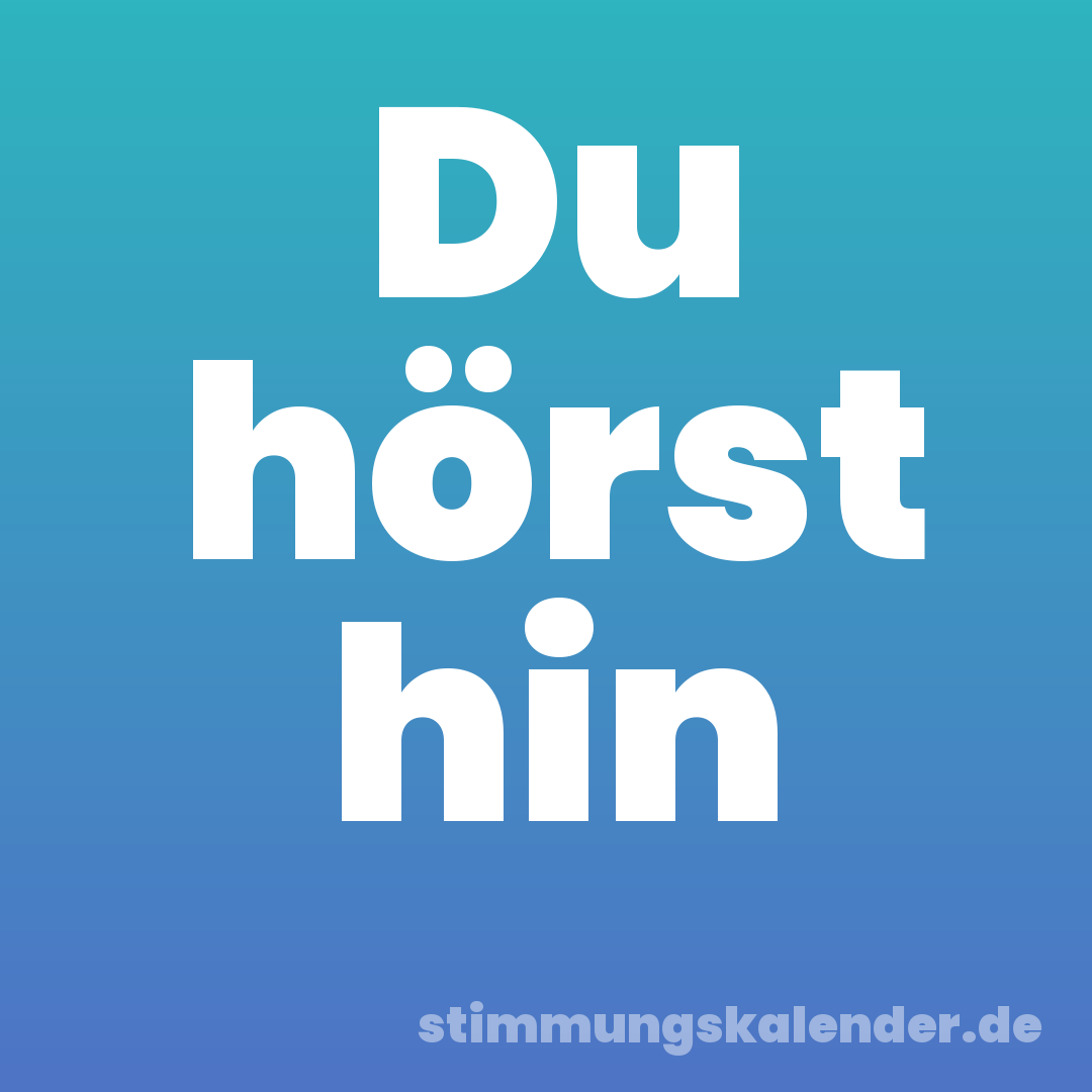 Du hörst hin