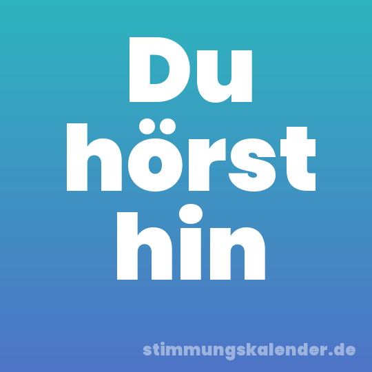 Du hörst hin