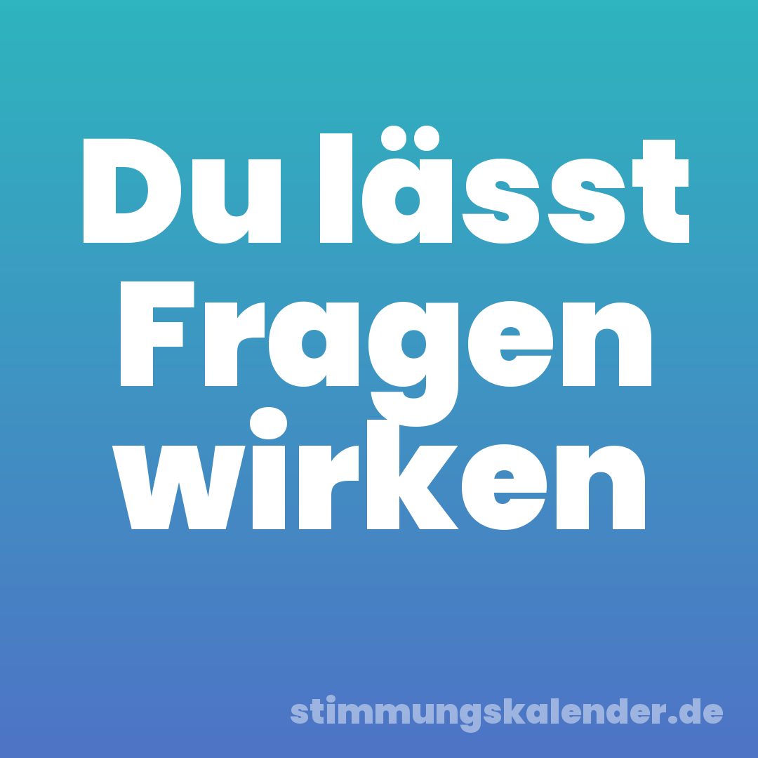 Du lässt Fragen wirken