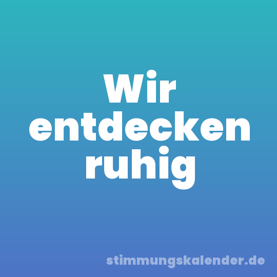 Wir entdecken ruhig