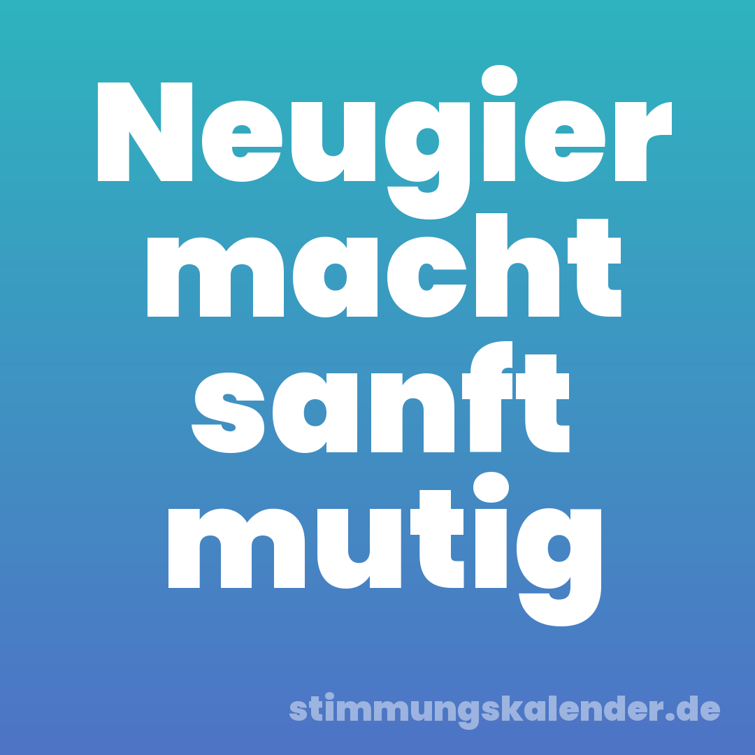 Neugier macht sanft mutig