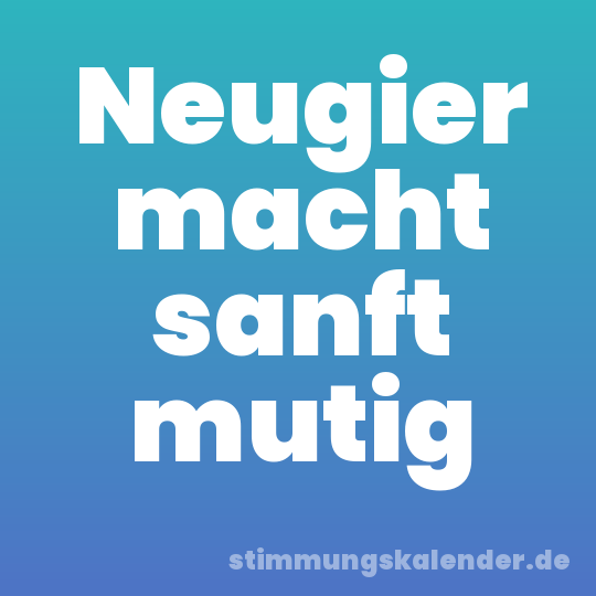 Neugier macht sanft mutig