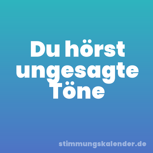 Du hörst ungesagte Töne