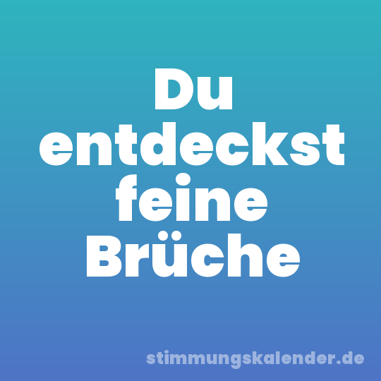 Du entdeckst feine Brüche
