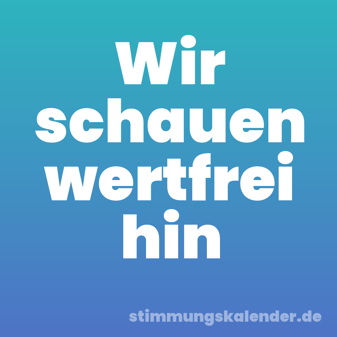 Wir schauen wertfrei hin