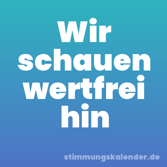 Wir schauen wertfrei hin