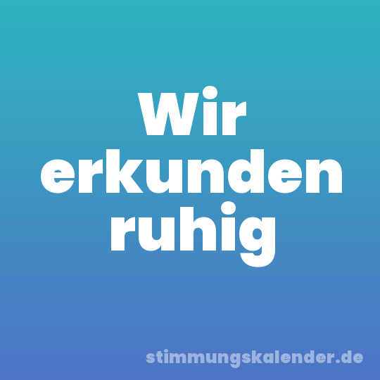 Wir erkunden ruhig