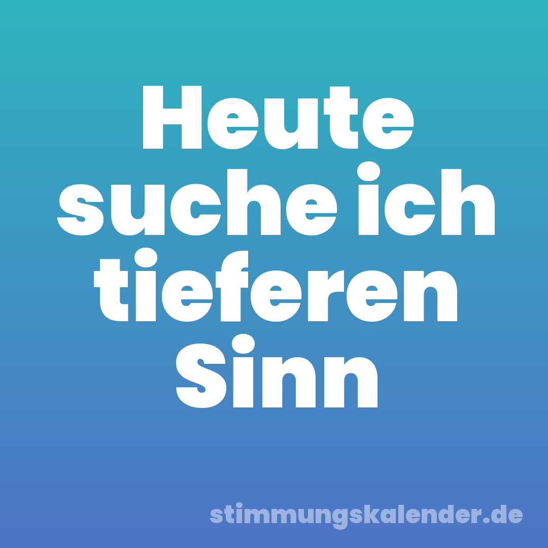 Heute suche ich tieferen Sinn
