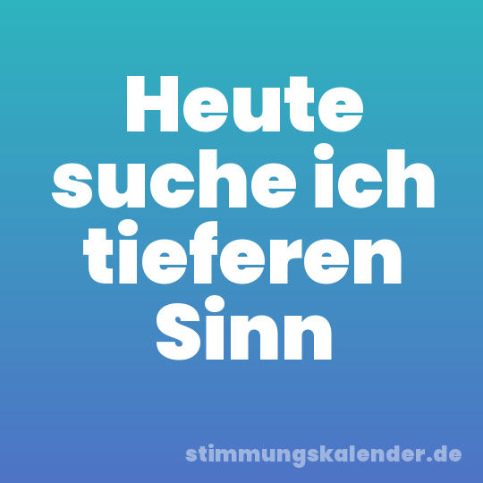 Heute suche ich tieferen Sinn