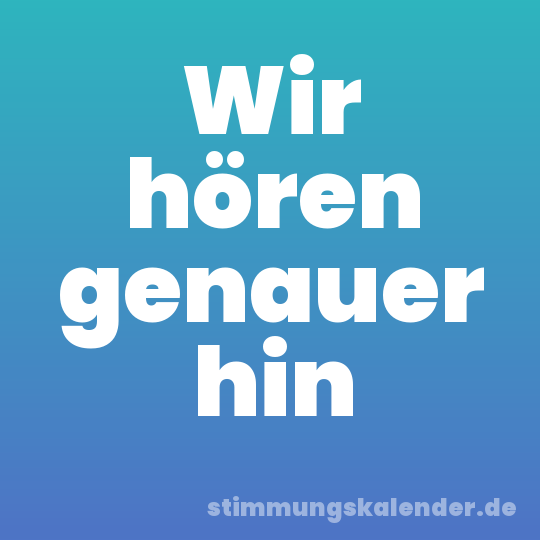 Wir hören genauer hin