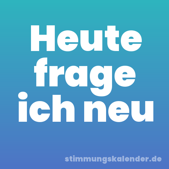 Heute frage ich neu