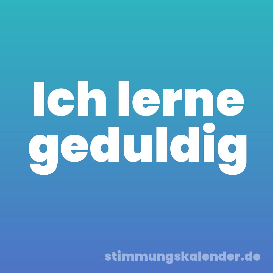 Ich lerne geduldig
