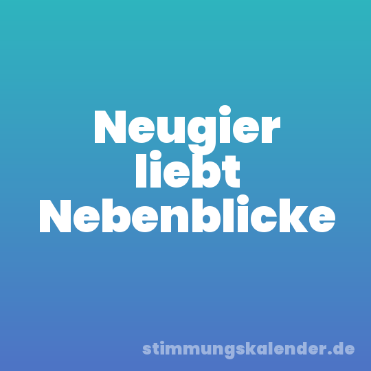 Neugier liebt Nebenblicke