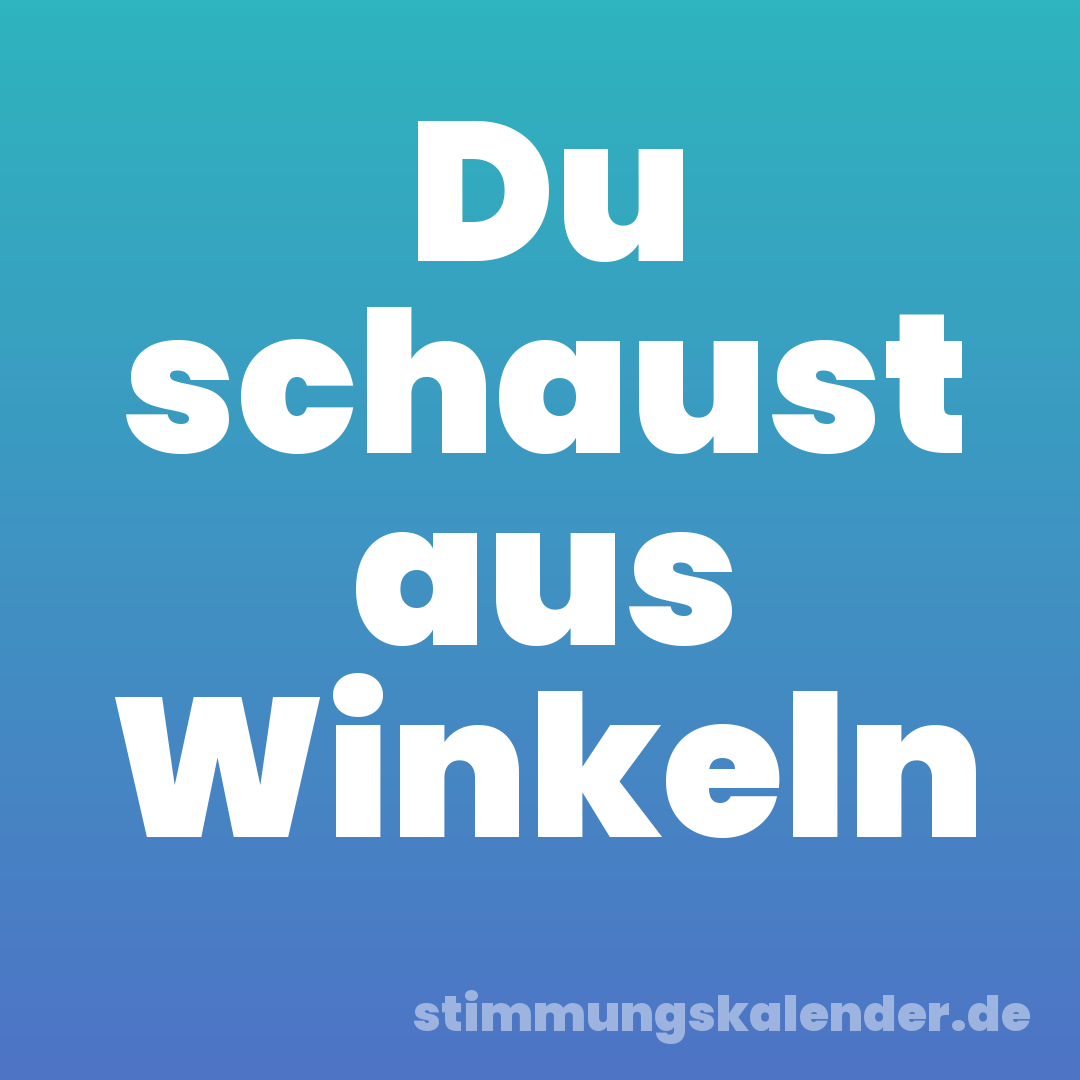 Du schaust aus Winkeln