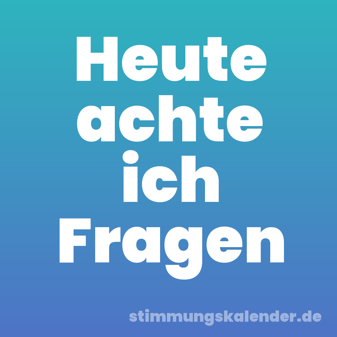 Heute achte ich Fragen