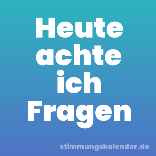Heute achte ich Fragen