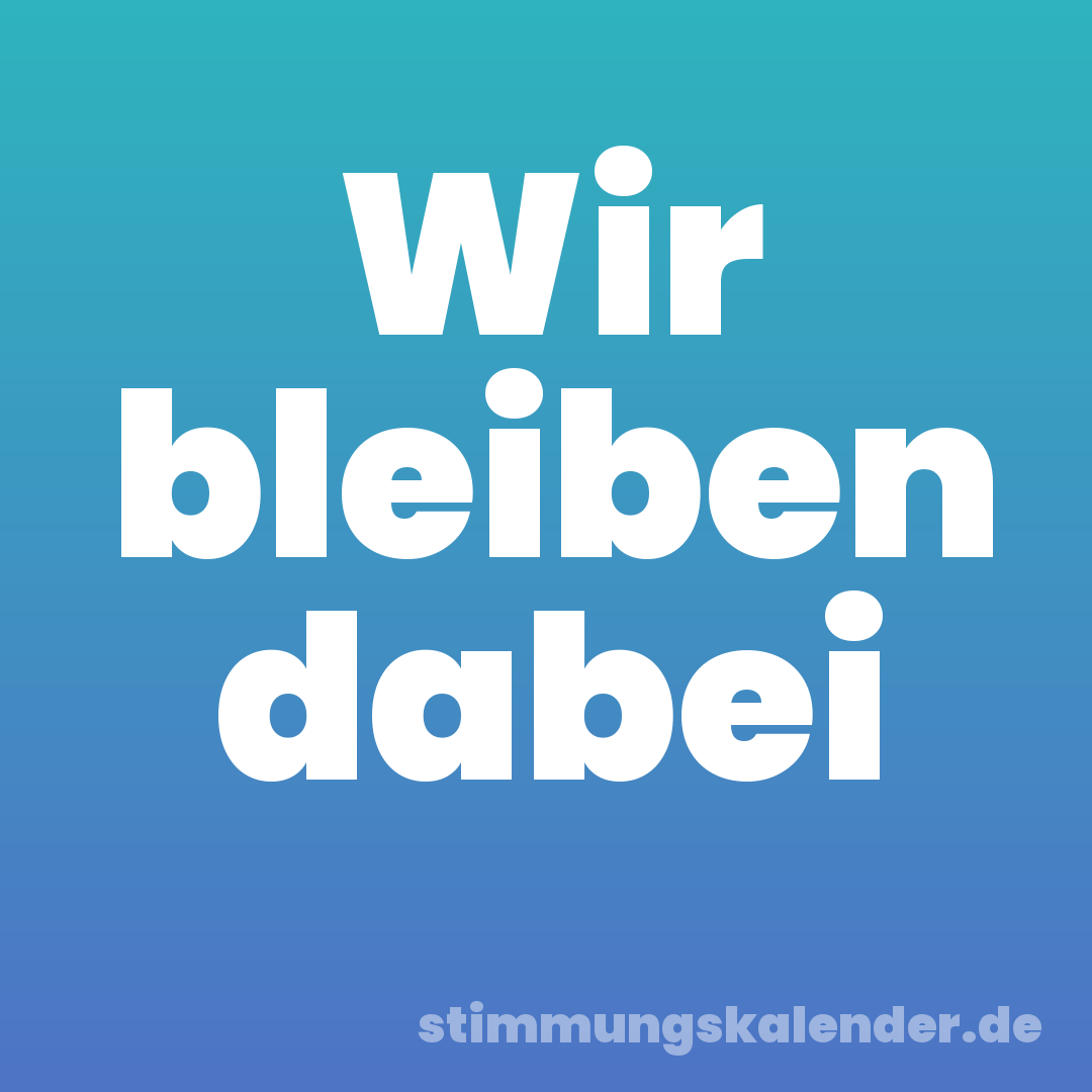 Wir bleiben dabei