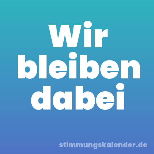 Wir bleiben dabei